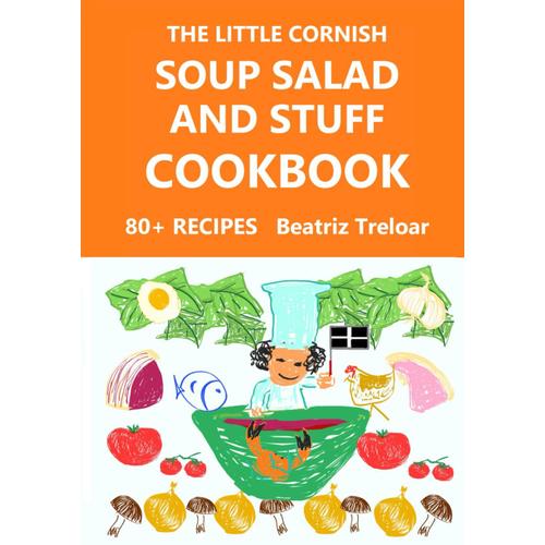 The Little Cornish Soup Salad And Stuff Cookbook: Fabulous Recipes From Cornwall, And Easy Gluten-Free Baking (The Little Cornish Cookbook Series From Beatriz Treloar)