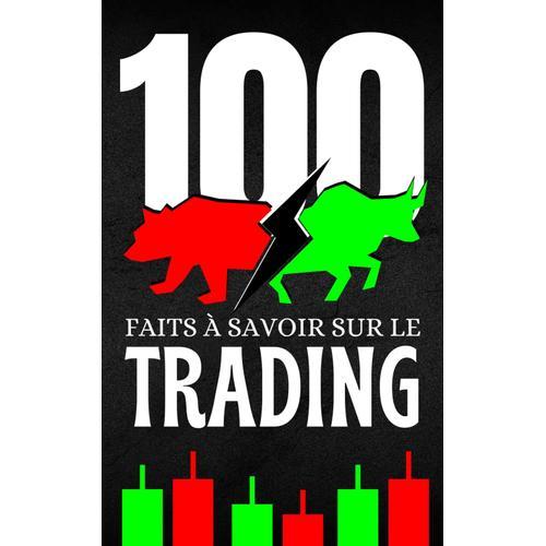 100 Faits À Savoir Sur Le Trading: Découvrez Et Voyagez Le Monde Du Trading Sous Tous Ses Aspects
