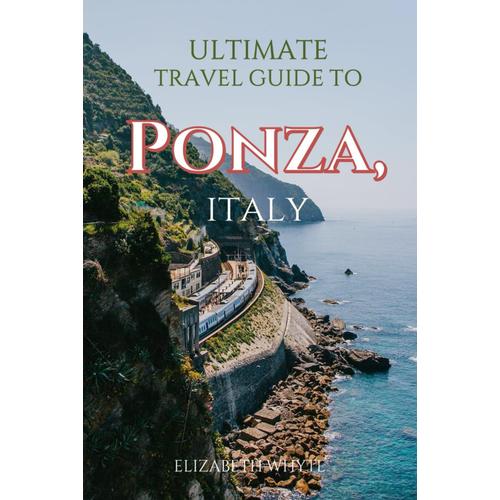 Ultimate Travel Guide To Ponza, Italy: Don't Plan Your Ponza Trip Without This Travel Guide: Ponza Pleasures Unleashed: Dive Into Your Dream Vacation Now! (Travel Guide Handbooks)