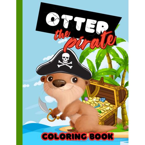 Otter The Pirate Coloring Book For Kids: Cute And Adorable Otter Puns Coloring Book For All Ages: 4-8, Dive Into The Ocean Of Relaxation, Perfect Otter-Themed Gifts