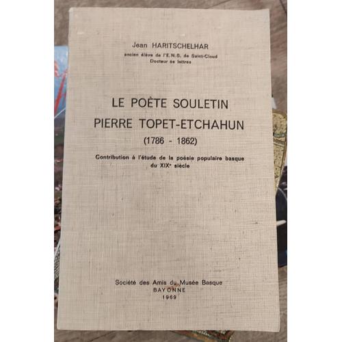 Le Poète Souletin Pierre Topet-Etchahun, (1786-1862), Contribution À L'étude De La Poésie Populaire Basque Du 19e Siècle Jean Haritschelhar