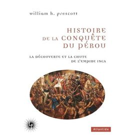 Histoire De La Conquête Du Pérou - La Découverte Et La Chute De L'empire Inca (1524-1550)
