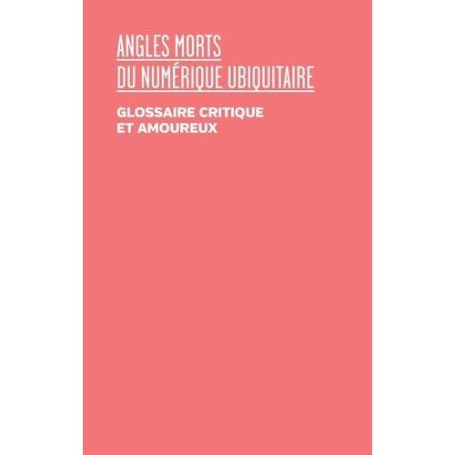 Angles Morts Du Numérique Ubiquitaire - Glossaire Critique Et Amoureux