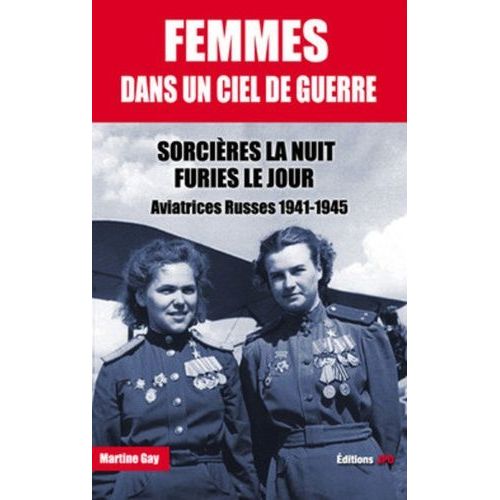 Femmes Dans Un Ciel De Guerre - Sorcières La Nuit, Furies Le Jour - Aviatrices Russes 1941-1945