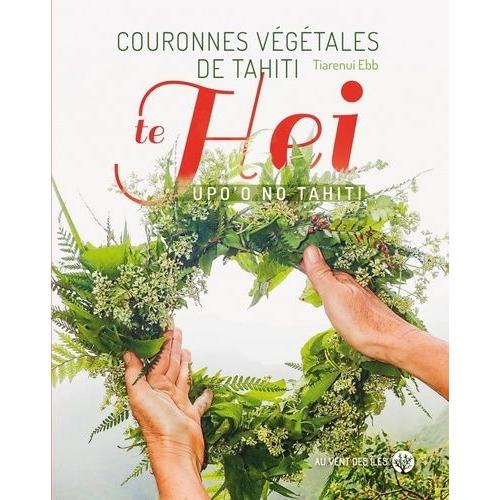 Couronnes Végétales De Tahiti - Te Hei Upo?O No Tahiti