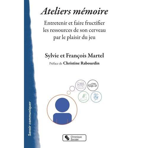 Ateliers Mémoire - Entretenir Et Faire Fructifier Les Ressources De Son Cerveau Par Le Plaisir Du Jeu