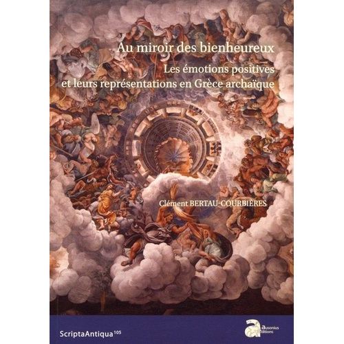 Au Miroir Des Bienheureux - Les Émotions Positives Et Leurs Représentations En Grèce Archaïque