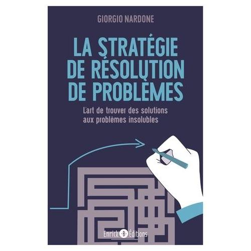 La Stratégie De Résolution De Problèmes - L'art De Trouver Des Solutions Aux Problèmes Insolubles