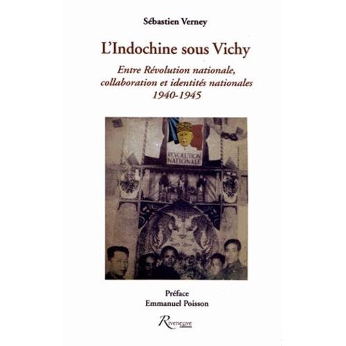 L'indochine Sous Vichy - Entre Révolution Nationale, Collaboration Et Identités Nationales 1940-1945