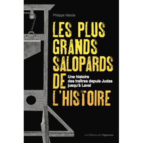 Les Plus Grands Salopards De L'histoire - Une Histoire Des Traîtres Depuis Judas Jusqu'à Laval