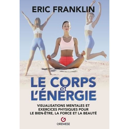 Le Corps Et L'énergie - Visualisations Mentales Et Exercices Physiques Pour Le Bien-Être, La Force Et La Beauté