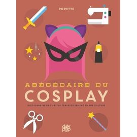 Abécédaire Du Cosplay - Dictionnaire De L'art Du Travestissement En Pop Culture