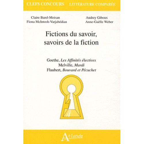 Fictions Du Savoir, Savoirs De La Fiction - Goethe, Les Affinités Électives - Melville, Mardi - Flaubert, Bouvard Et Pécuchet