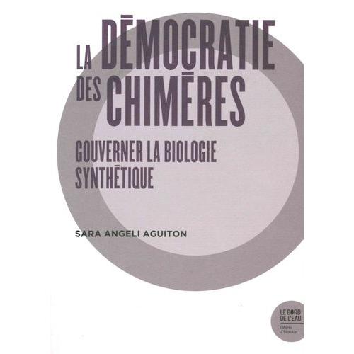 La Démocratie Des Chimères - Gouverner La Biologie Synthétique