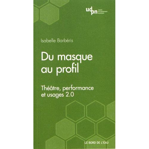 Du Masque Au Profil - Théâtre, Performance Et Usages 2.0