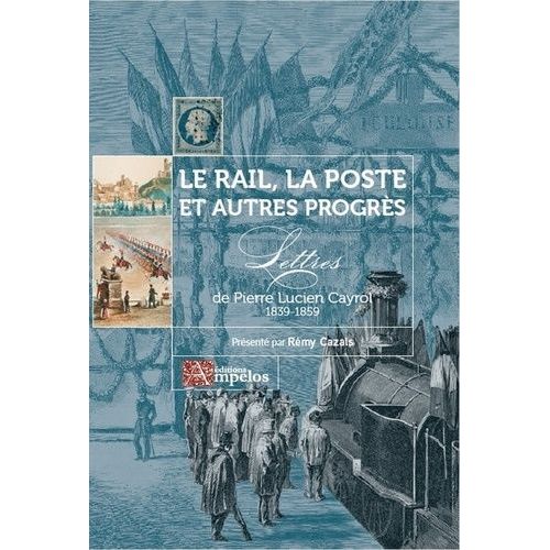 Le Rail, La Poste Et Autres Progrès - Lettres De Pierre Lucien Cayrol 1839-1859