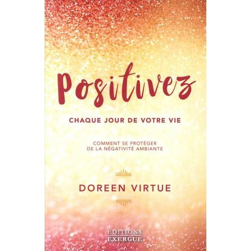 Positivez Chaque Jour De Votre Vie - Comment Vous Libérer De La Négativité Et Des Drames