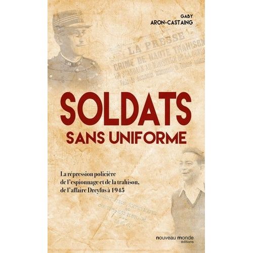 Soldats Sans Uniforme - La Répression Policière De L'espionnage Et De La Trahison, De L'affaire Dreyfus À 1945