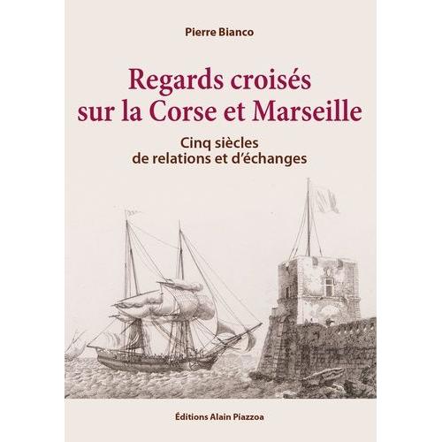 Regards Croisés Sur La Corse Et Marseille - Cinq Siècles De Relations Et D'échanges