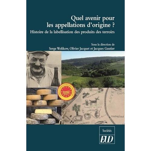 Quel Avenir Pour Les Appellations D'origine ? - Histoire De La Labellisation Des Produits Et Des Terroirs