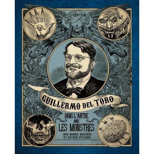 Guillermo Del Toro - Dans L'antre Avec Les Monstres - Mes Muses, Reliques Et Autres Fétiches