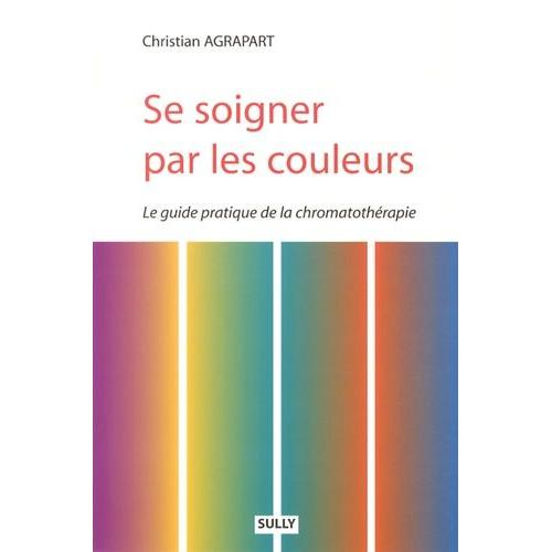 Se Soigner Par Les Couleurs - Guide Pratique De Chromatothérapie