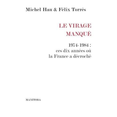 Le Virage Manqué - 1974-1984 : Ces Dix Années Où La France A Décroché