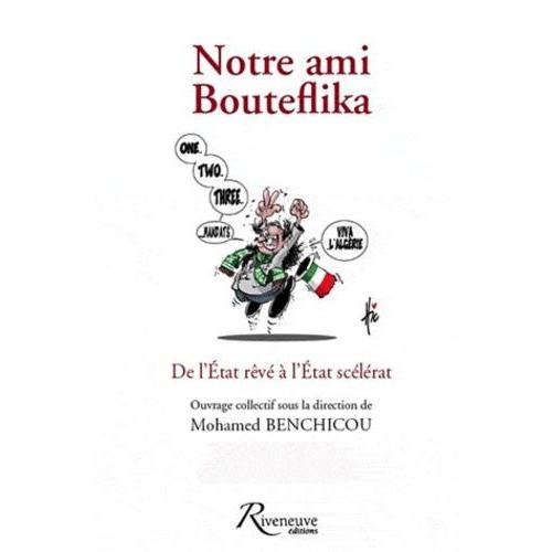 Notre Ami Bouteflika - De L'etat Rêvé À L'etat Scélérat