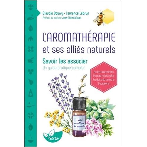 L'aromathérapie Et Ses Alliés Naturels - Savoir Les Associer - Un Guide Pratique Complet