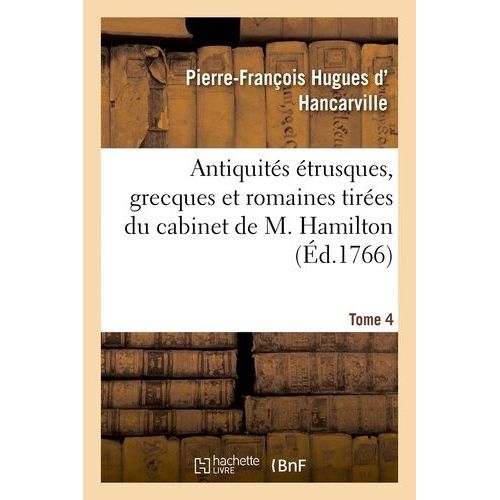 Antiquités Étrusques, Grecques Et Romaines Tirées Du Cabinet De M. Hamilton. Tome 4