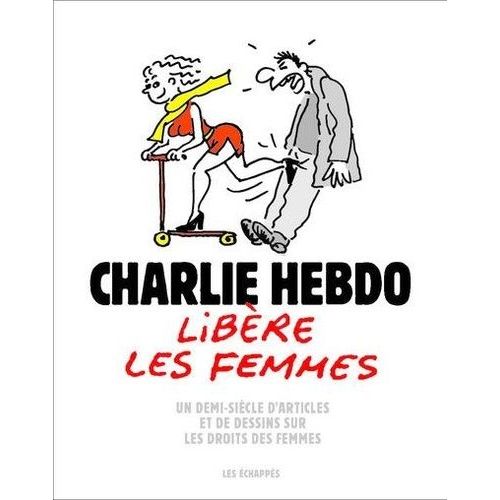 Charlie Hebdo Libère Les Femmes - Un Demi-Siècle D'articles Et De Dessins Sur Les Droits Des Femmes