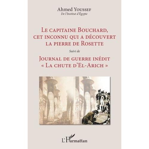 Le Capitaine Bouchard, Cet Inconnu Qui A Découvert La Pierre De Rosette - Suivi De Journal De Guerre Inédit "La Chute D'el-Arich
