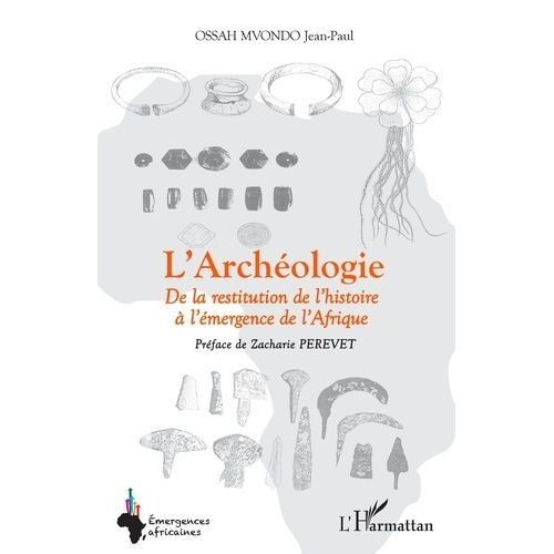 L'archéologie - De La Restitution De L'histoire À L'émergence De L'afrique