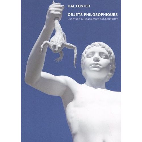 Objets Philosophiques - Une Étude Sur La Sculpture De Charles Ray