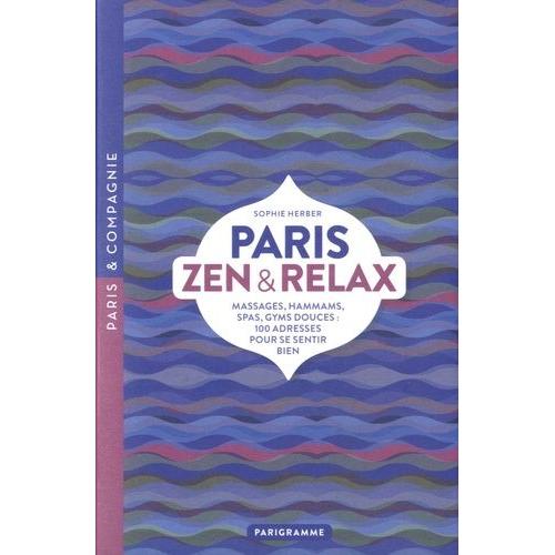 Paris Zen Et Relax - Massages, Hammams, Spas, Gyms Douces : 100 Adresses Pour Se Sentir Bien