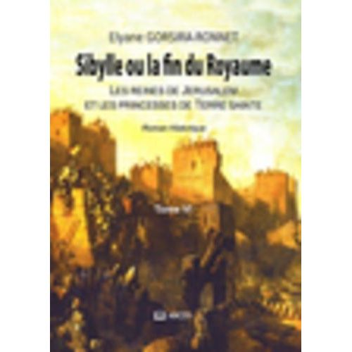 Les Reines De Jérusalem Et Les Princesses De Terre-Sainte Tome 6 - Sibylle Ou La Fin Du Royaume
