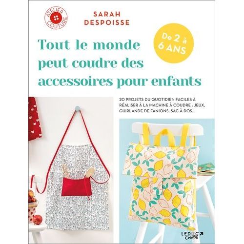 Tout Le Monde Peut Coudre Des Accessoires Pour Enfants - 20 Projets Du Quotidien Faciles À Réaliser À La Machine À Coudre : Jeux, Guirlande De Fanions, Sac À Dos