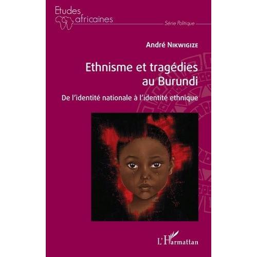 Ethnisme Et Tragédies Au Burundi - De L'identité Nationale À L'identité Ethnique