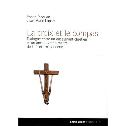 La Croix Et Le Compas - Dialogue Entre Un Enseignant Chrétien Et Un Ancien Grand Maître De La Franc-Maçonnerie