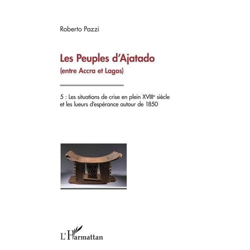 Les Peuples D'ajatado (Entre Accra Et Lagos) - Tome 5, Les Situations De Crise En Plein Xviiie Siècle Et Les Lueurs D'espérance Autour De 1850
