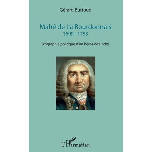 Mahé De La Bourdonnais 1699-1753 - Biographie Politique D'un Héros Des Indes