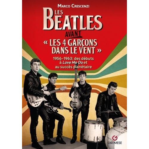 Les Beatles Avant "Les 4 Garçons Dans Le Vent - 1956-1963 : Des Débuts À Love Me Do Et Au Succès Planétaire
