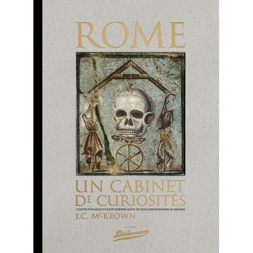 Rome, Un Cabinet De Curiosités - Contes Étranges Et Faits Surprenants Du Plus Grand Empire Au Monde