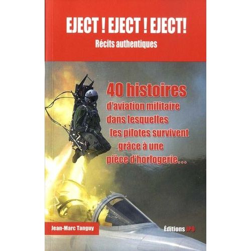 Eject ! Eject ! Eject ! - 40 Histoires D'aviation Militaire Dans Lesquelles L'homme (Et La Femme) Survit Grâce À Une Pièce D'horlogerie