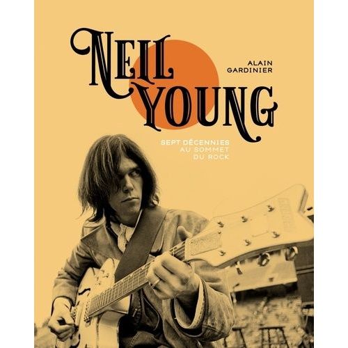 Neil Young - Sept Décennies Au Sommet Du Rock