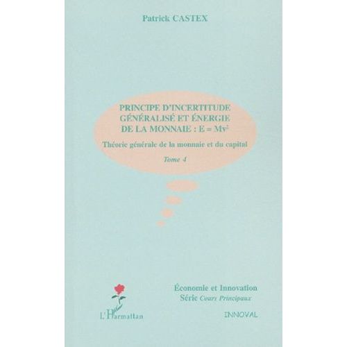 Theorie Generale De La Monnaie Et Du Capital - Tome 4, Principe D'incertitude Generalise Et Energie De La Monnaie : E = Mv²