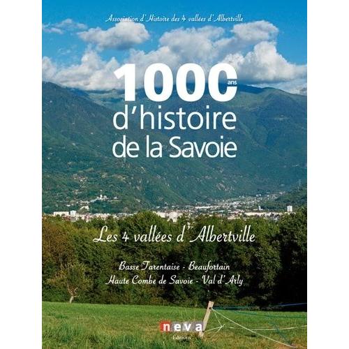 1000 Ans D'histoire De La Savoie - Les 4 Vallées D'albertville : Basse Tarentaise, Beaufortain, Haute Combe De Savoie, Val D'arly