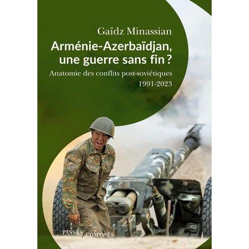 Arménie-Azerbaïdjan, Une Guerre Sans Fin ? - Anatomie Des Conflits Post-Soviétiques 1991-2023