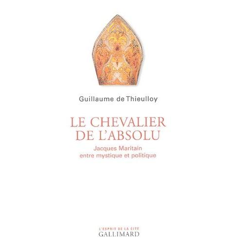 Le Chevalier De L'absolu - Jacques Maritain Entre Mystique Et Politique