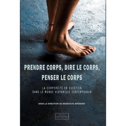 Prendre Corps, Dire Le Corps, Penser Le Corps - La Corporéité En Question Dans Le Monde Hispanique Contemporain